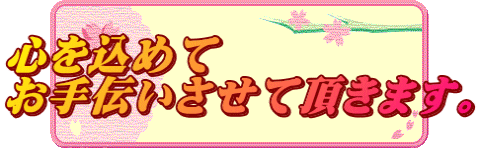 心を込めて お手伝いさせて頂きます。