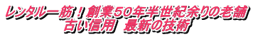 レンタル一筋！創業５０年半世紀余りの老舗 古い信用　最新の技術